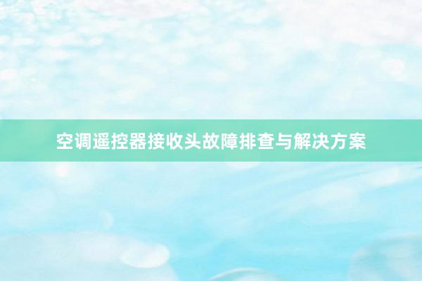 空调遥控器接收头故障排查与解决方案