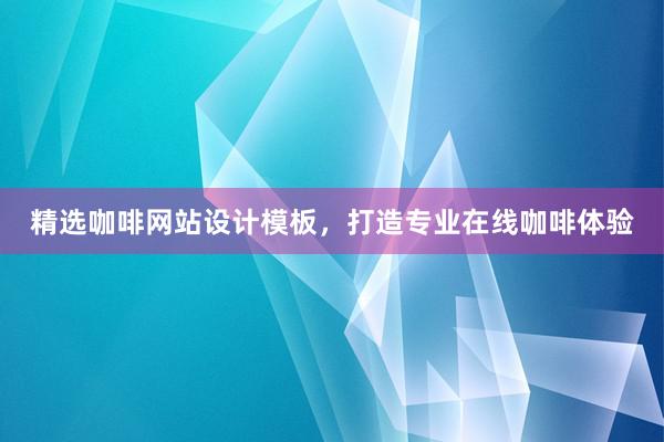 精选咖啡网站设计模板，打造专业在线咖啡体验