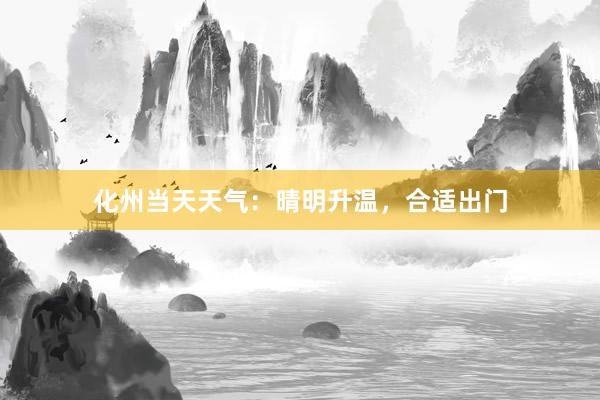 化州当天天气：晴明升温，合适出门