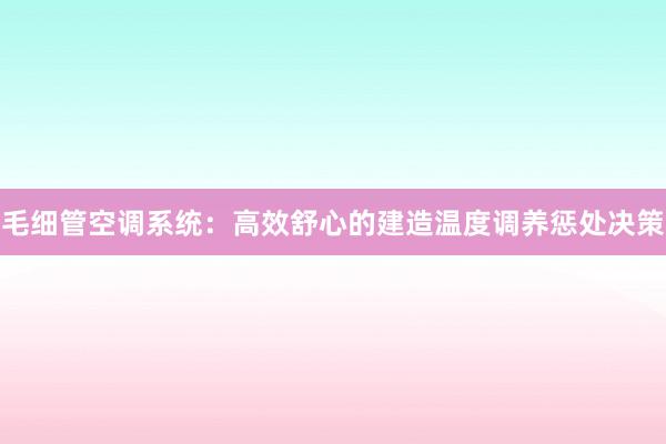 毛细管空调系统：高效舒心的建造温度调养惩处决策